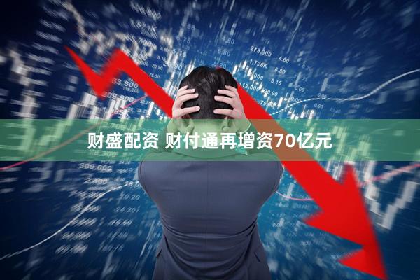 财盛配资 财付通再增资70亿元