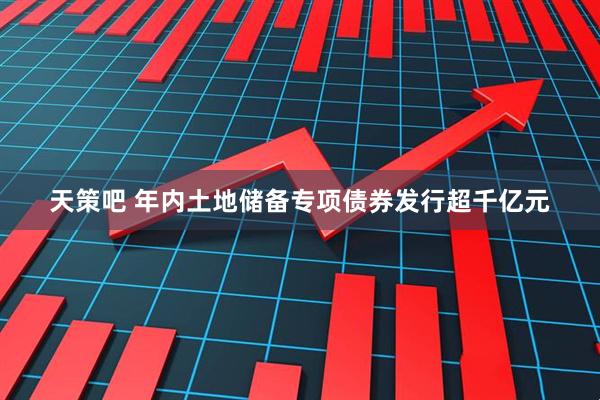 天策吧 年内土地储备专项债券发行超千亿元