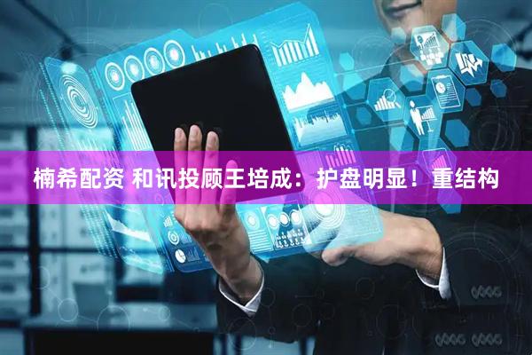 楠希配资 和讯投顾王培成：护盘明显！重结构