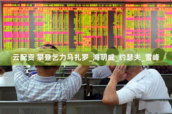 云配资 攀登乞力马扎罗_海明威_约瑟夫_雪峰