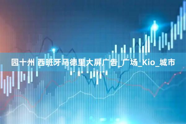 园十州 西班牙马德里大屏广告_广场_Kio_城市