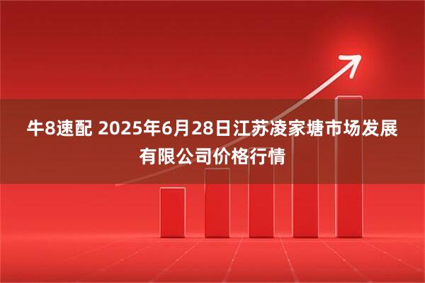 牛8速配 2025年6月28日江苏凌家塘市场发展有限公司价格行情