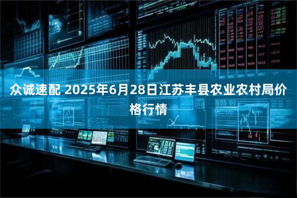 众诚速配 2025年6月28日江苏丰县农业农村局价格行情