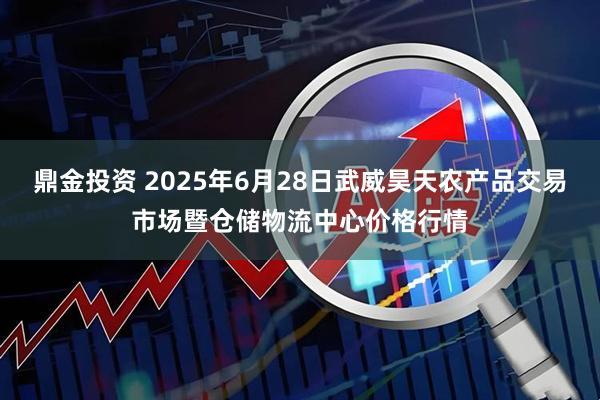 鼎金投资 2025年6月28日武威昊天农产品交易市场暨仓储物流中心价格行情