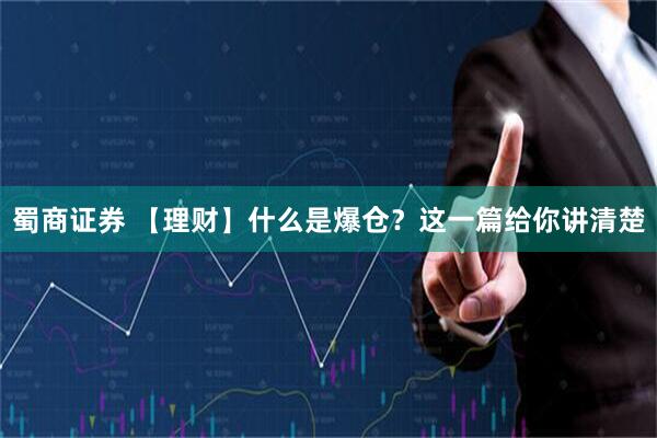 蜀商证券 【理财】什么是爆仓？这一篇给你讲清楚