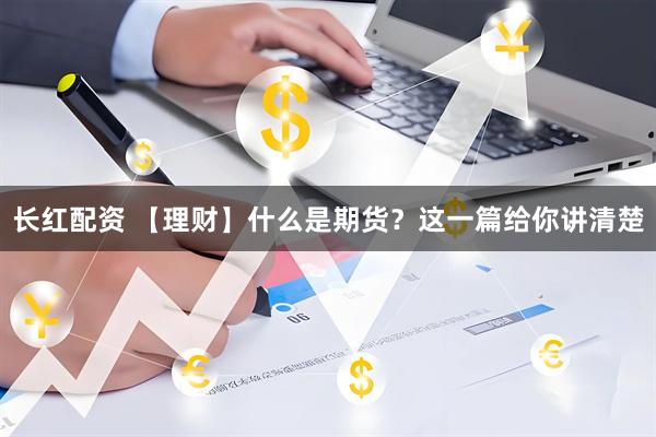 长红配资 【理财】什么是期货？这一篇给你讲清楚