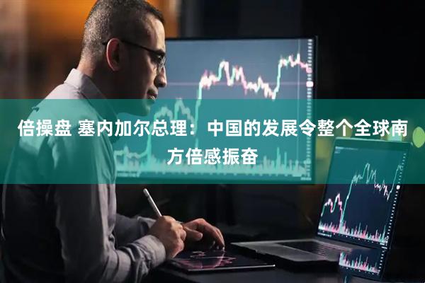 倍操盘 塞内加尔总理：中国的发展令整个全球南方倍感振奋