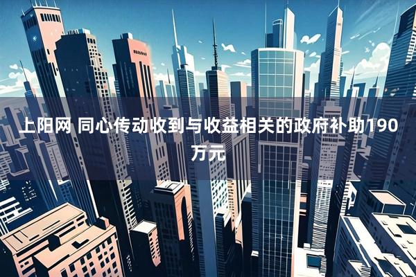 上阳网 同心传动收到与收益相关的政府补助190万元