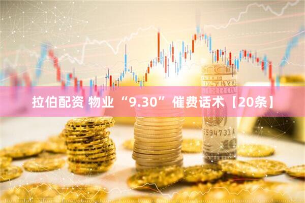 拉伯配资 物业 “9.30” 催费话术【20条】