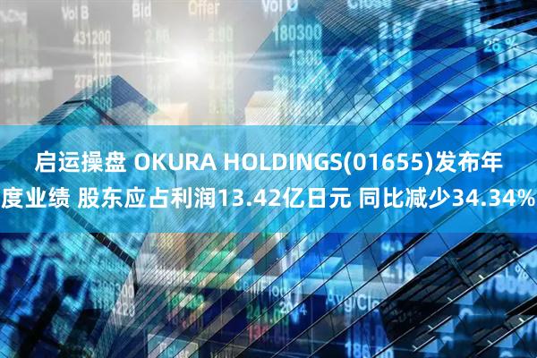 启运操盘 OKURA HOLDINGS(01655)发布年度业绩 股东应占利润13.42亿日元 同比减少34.34%