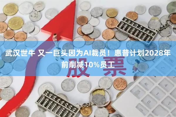 武汉世牛 又一巨头因为AI裁员！惠普计划2028年前削减10%员工