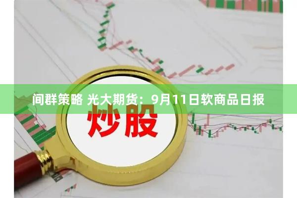 间群策略 光大期货：9月11日软商品日报